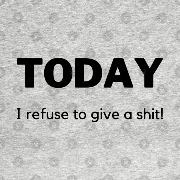 Today I Refuse To Give A Shit! Funny Sarcastic Quote. by That Cheeky Tee